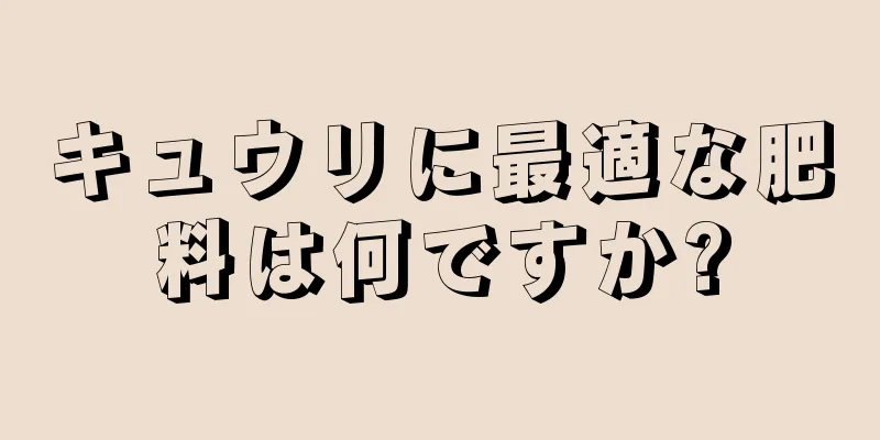 キュウリに最適な肥料は何ですか?