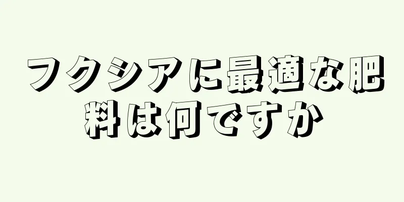 フクシアに最適な肥料は何ですか
