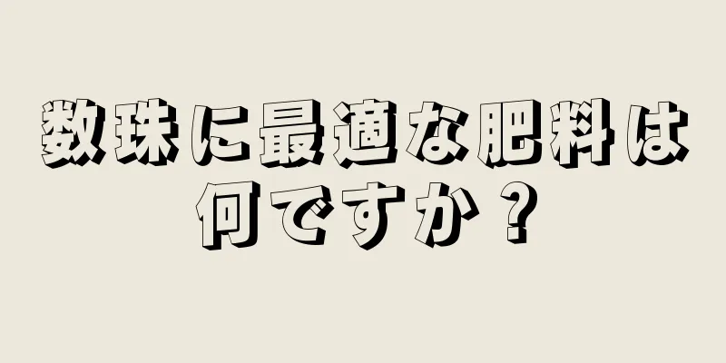 数珠に最適な肥料は何ですか？