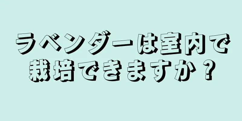 ラベンダーは室内で栽培できますか？
