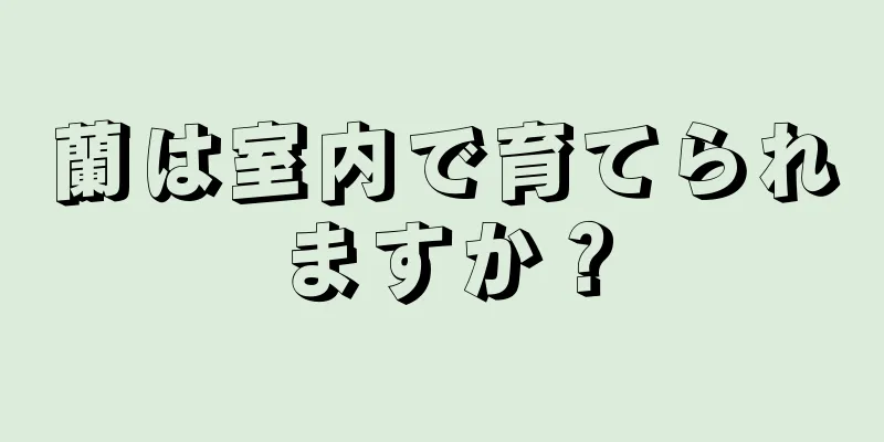 蘭は室内で育てられますか？