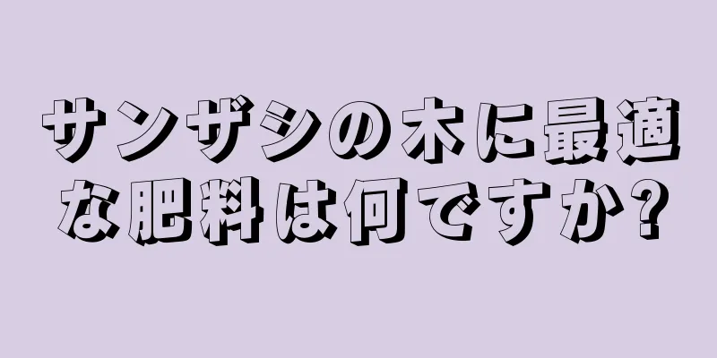 サンザシの木に最適な肥料は何ですか?