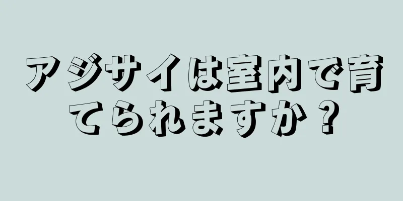 アジサイは室内で育てられますか？