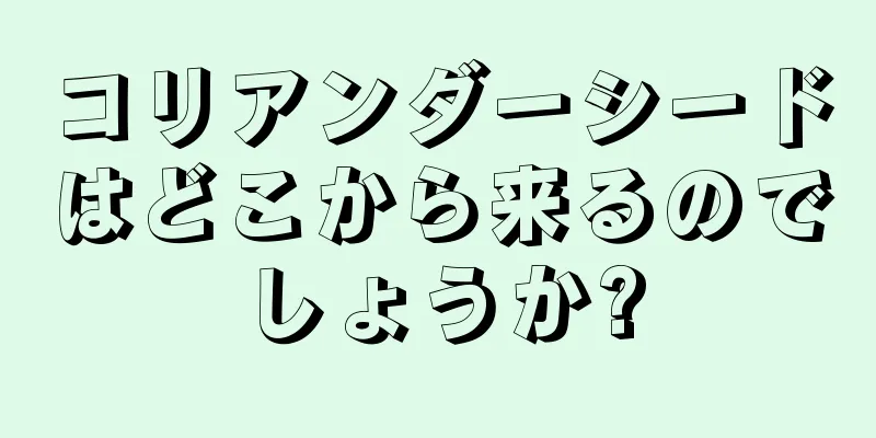 コリアンダーシードはどこから来るのでしょうか?