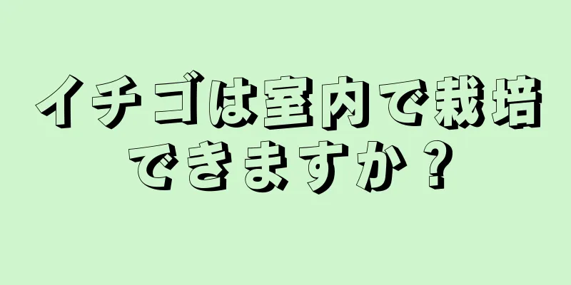 イチゴは室内で栽培できますか？