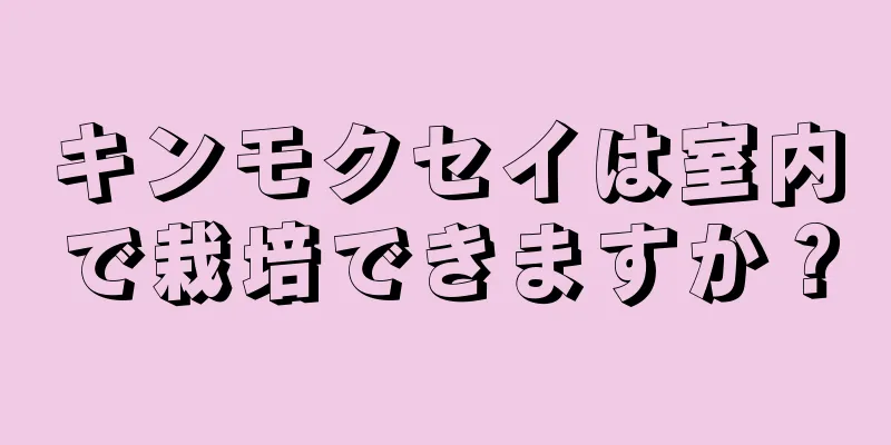 キンモクセイは室内で栽培できますか？
