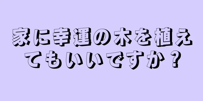 家に幸運の木を植えてもいいですか？