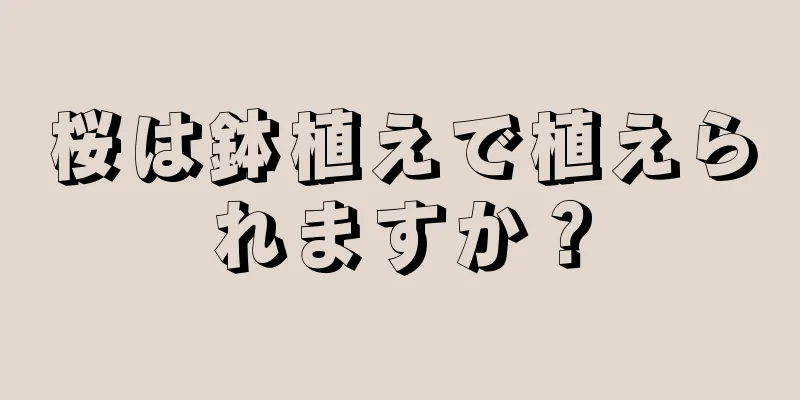 桜は鉢植えで植えられますか？