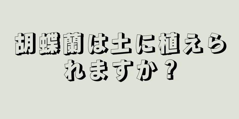 胡蝶蘭は土に植えられますか？