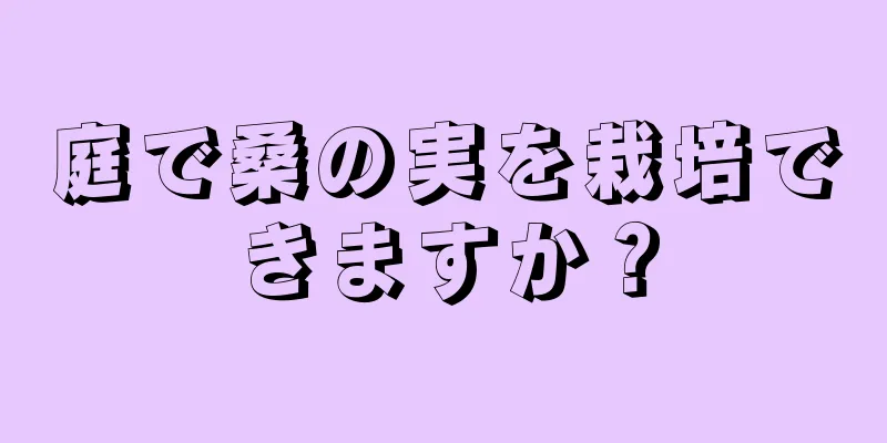 庭で桑の実を栽培できますか？