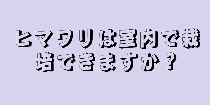 ヒマワリは室内で栽培できますか？