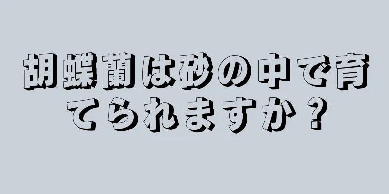 胡蝶蘭は砂の中で育てられますか？