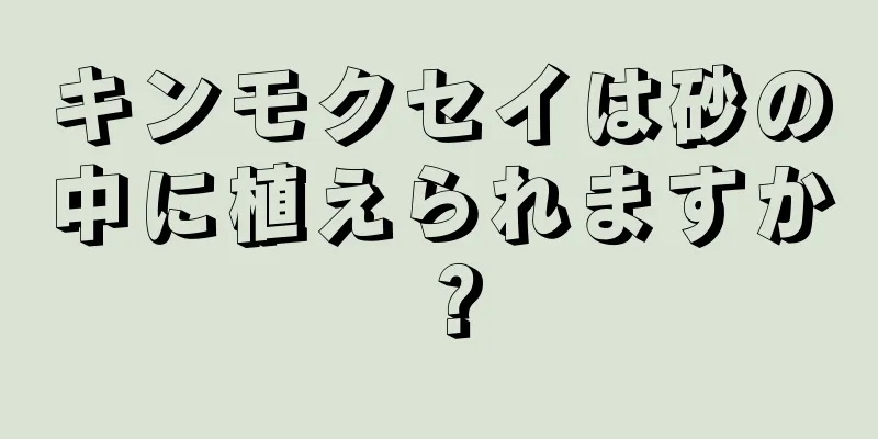 キンモクセイは砂の中に植えられますか？