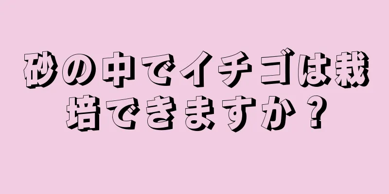 砂の中でイチゴは栽培できますか？
