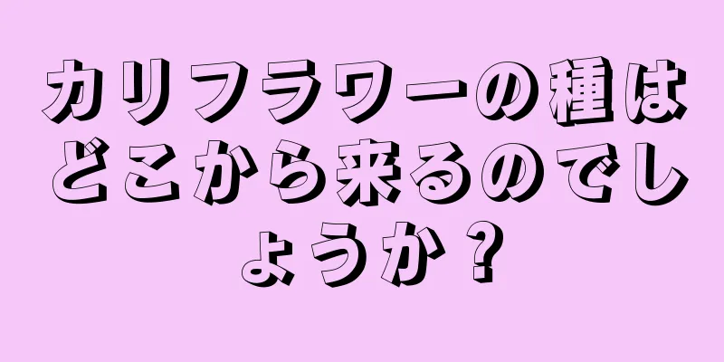 カリフラワーの種はどこから来るのでしょうか？