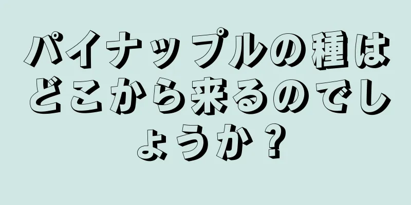 パイナップルの種はどこから来るのでしょうか？