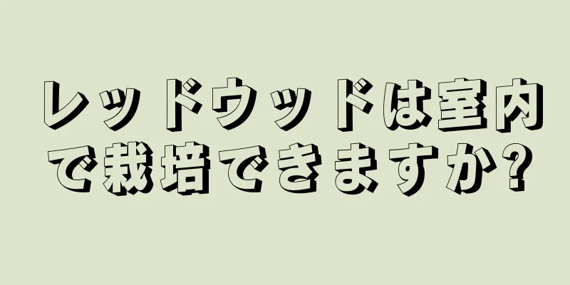 レッドウッドは室内で栽培できますか?