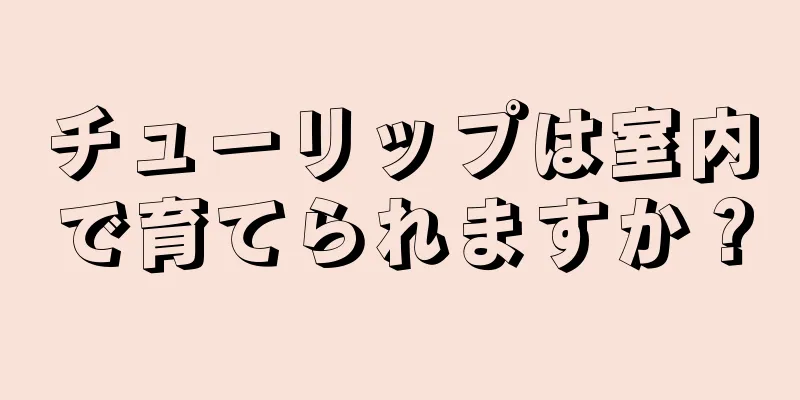 チューリップは室内で育てられますか？