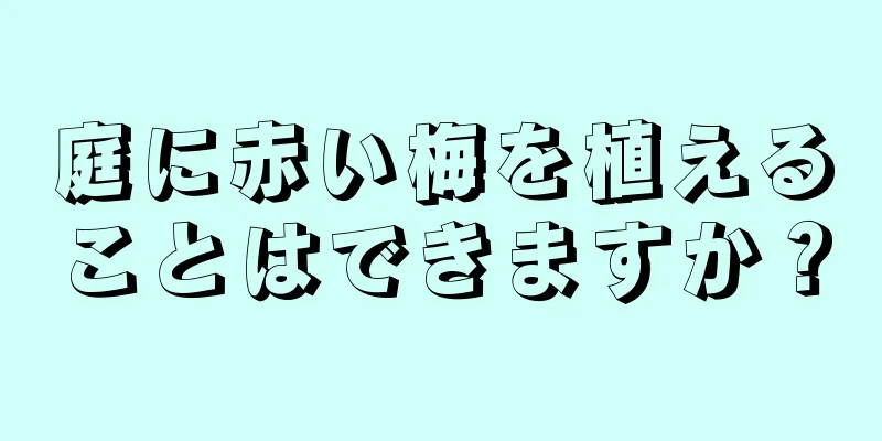 庭に赤い梅を植えることはできますか？