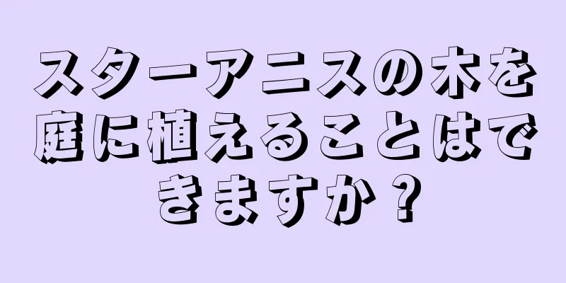 スターアニスの木を庭に植えることはできますか？