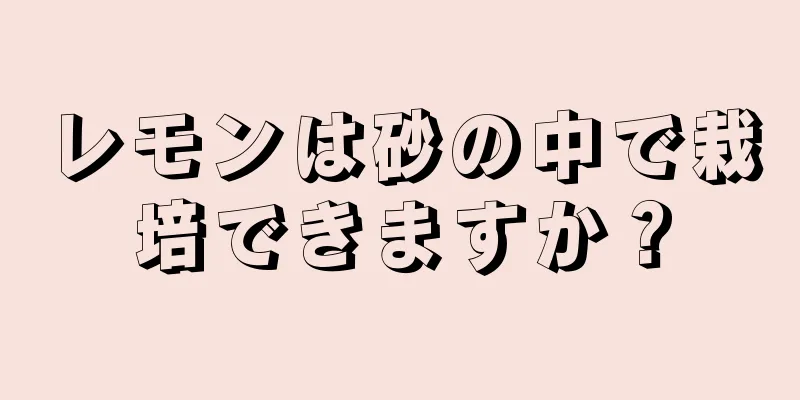 レモンは砂の中で栽培できますか？