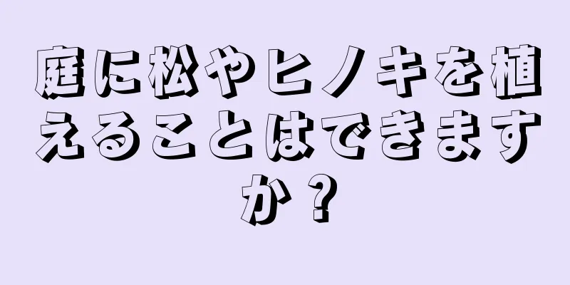 庭に松やヒノキを植えることはできますか？