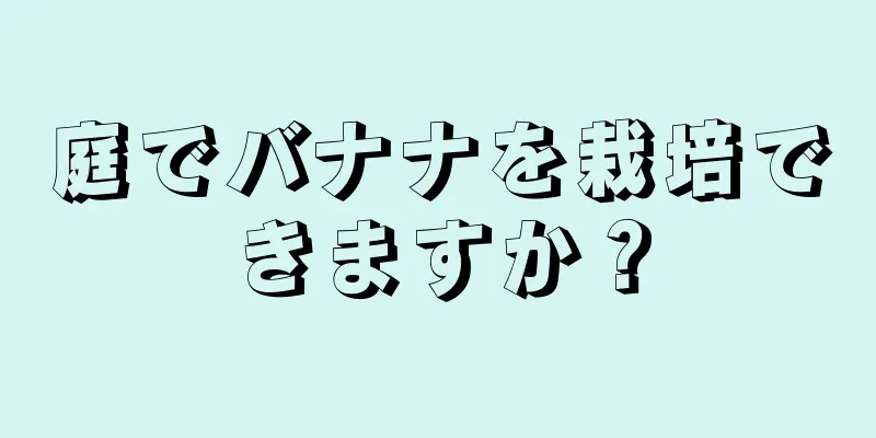 庭でバナナを栽培できますか？