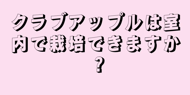 クラブアップルは室内で栽培できますか？