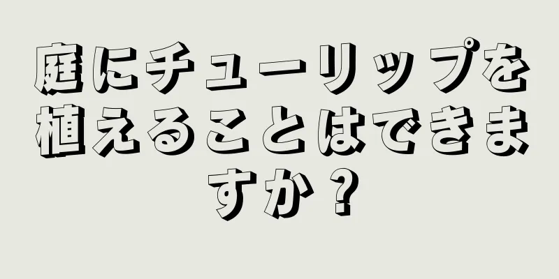 庭にチューリップを植えることはできますか？
