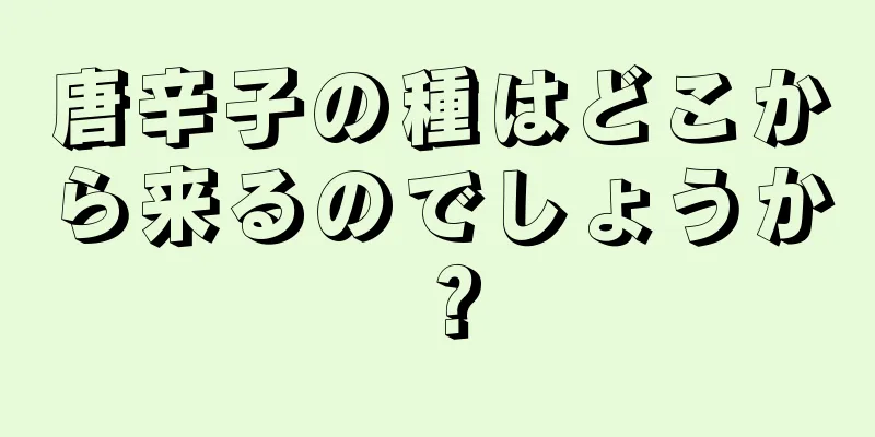 唐辛子の種はどこから来るのでしょうか？