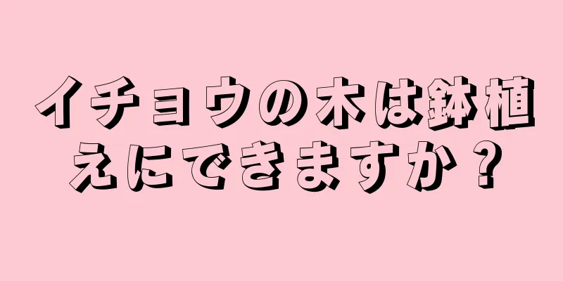 イチョウの木は鉢植えにできますか？