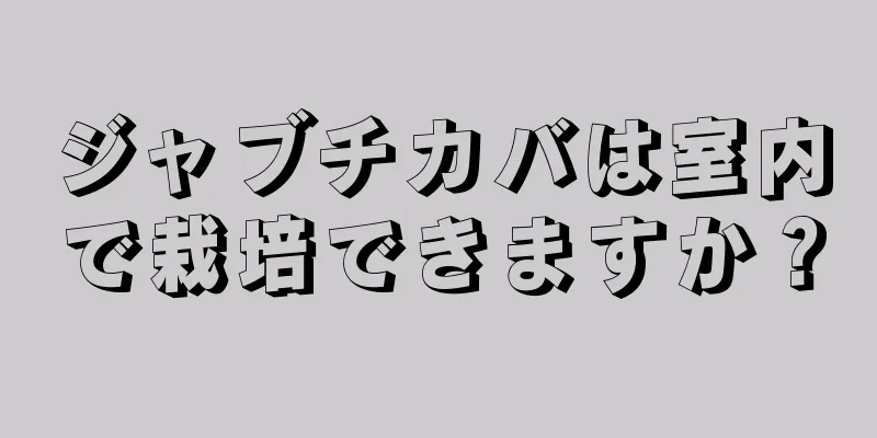 ジャブチカバは室内で栽培できますか？