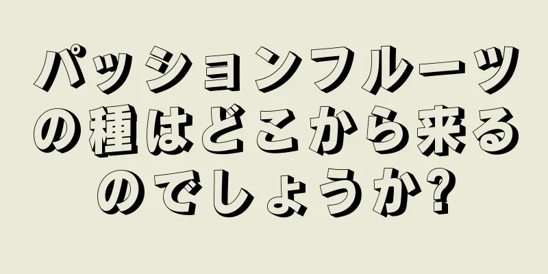 パッションフルーツの種はどこから来るのでしょうか?