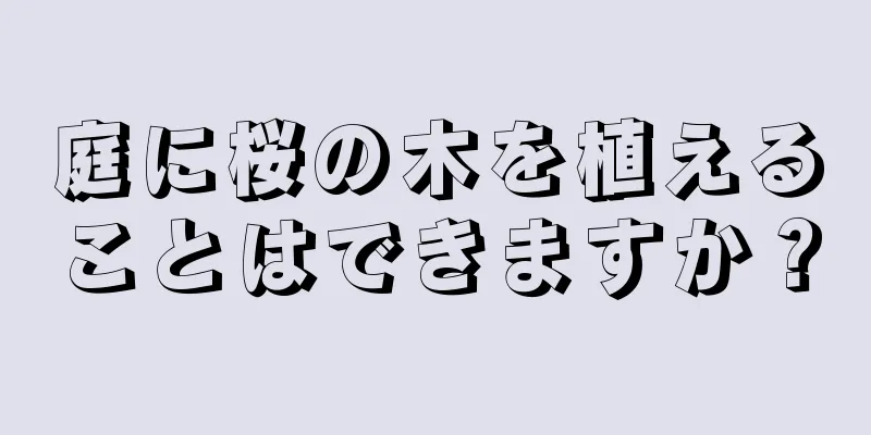 庭に桜の木を植えることはできますか？