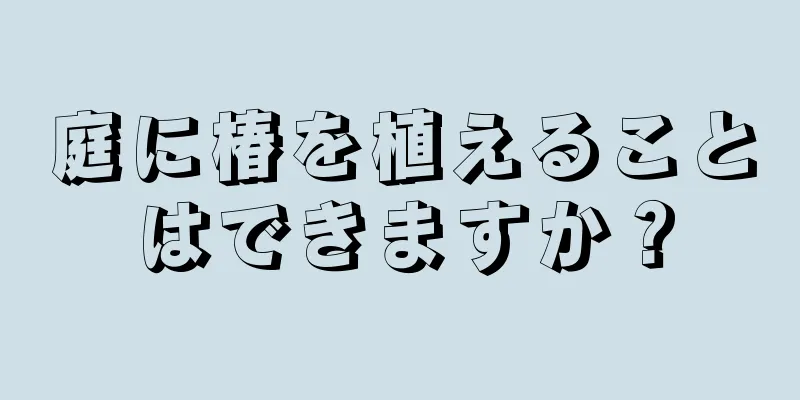 庭に椿を植えることはできますか？