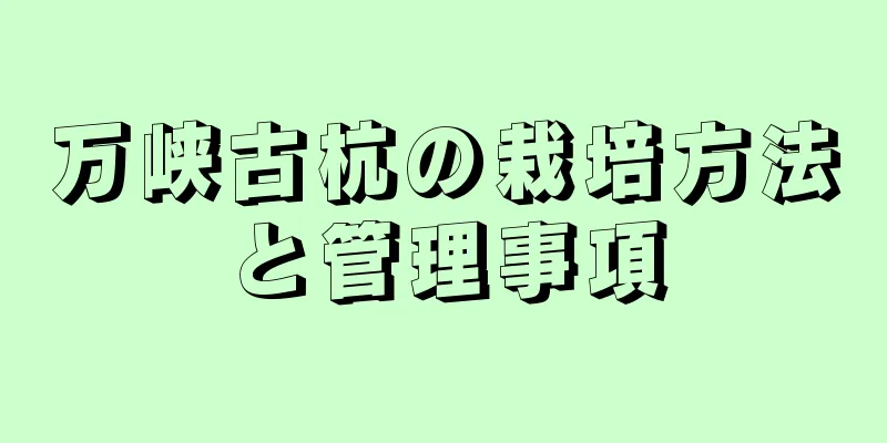 万峡古杭の栽培方法と管理事項