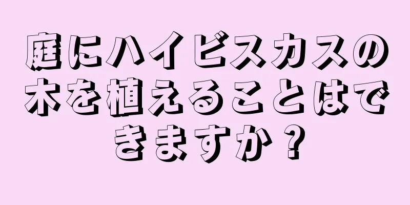 庭にハイビスカスの木を植えることはできますか？