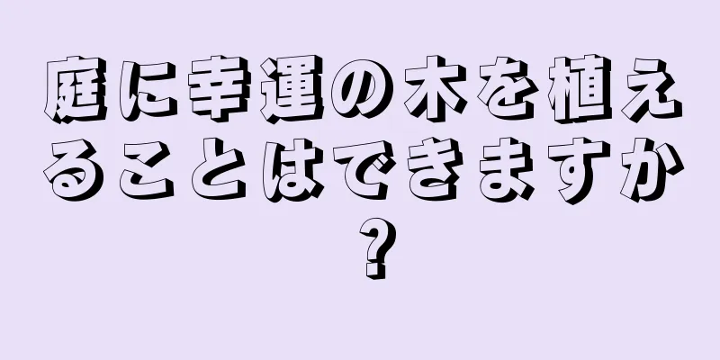 庭に幸運の木を植えることはできますか？