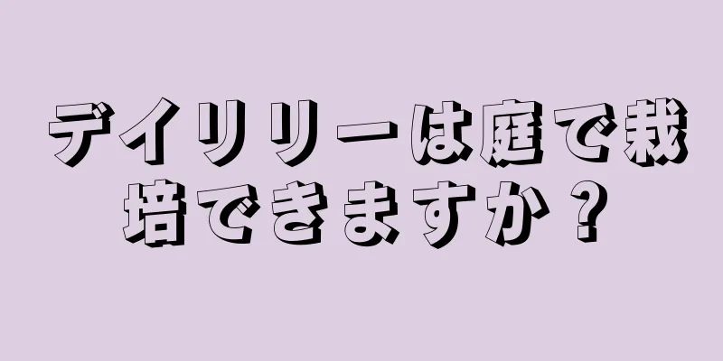 デイリリーは庭で栽培できますか？