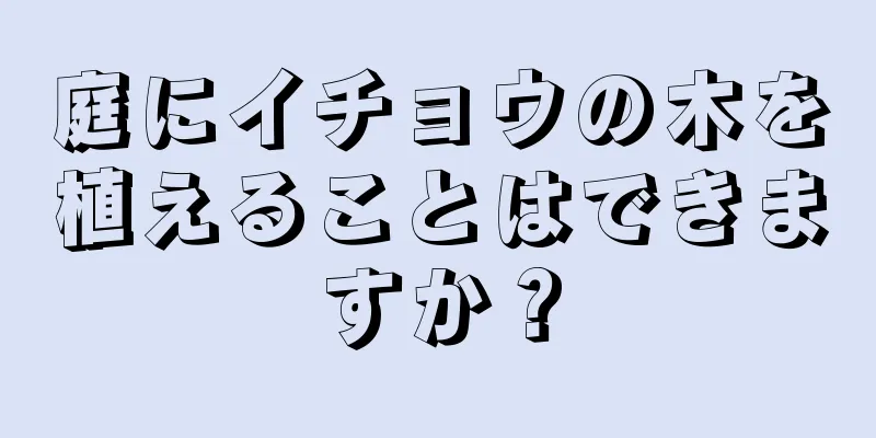 庭にイチョウの木を植えることはできますか？