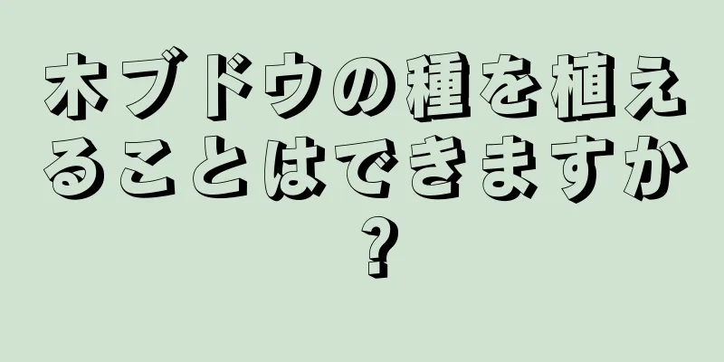 木ブドウの種を植えることはできますか？