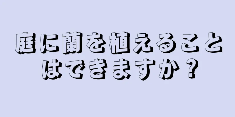 庭に蘭を植えることはできますか？