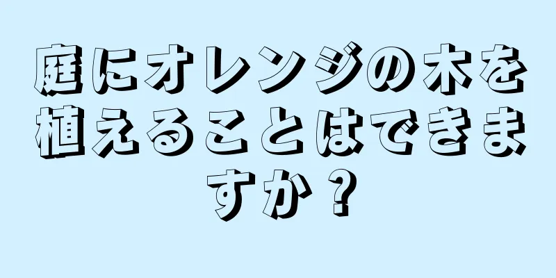庭にオレンジの木を植えることはできますか？