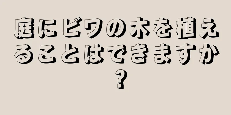 庭にビワの木を植えることはできますか？