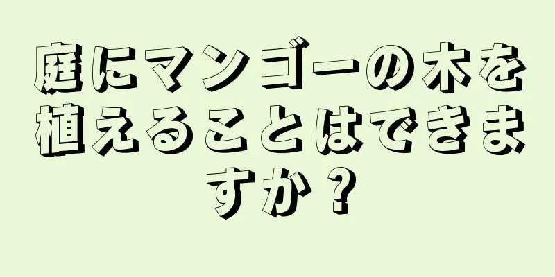 庭にマンゴーの木を植えることはできますか？