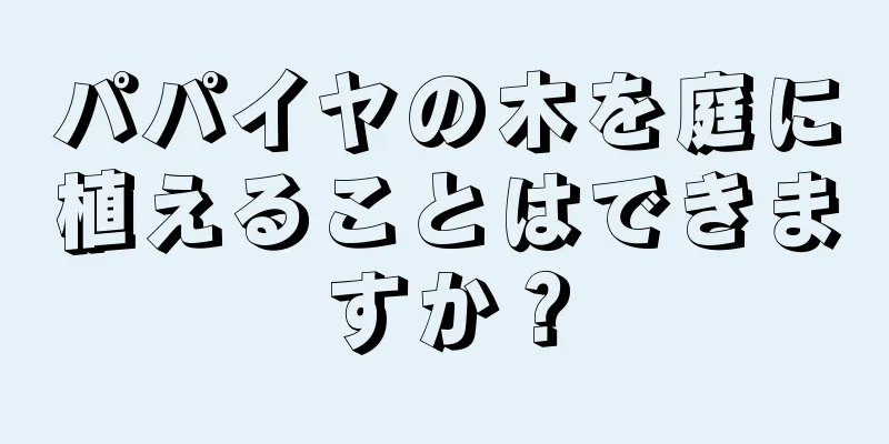 パパイヤの木を庭に植えることはできますか？