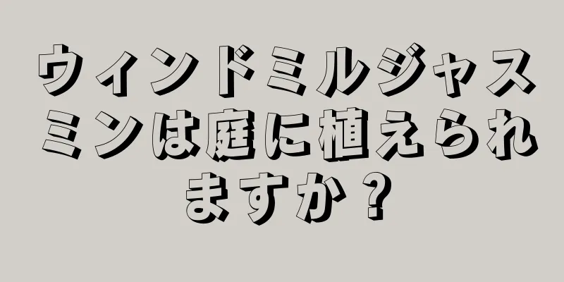 ウィンドミルジャスミンは庭に植えられますか？