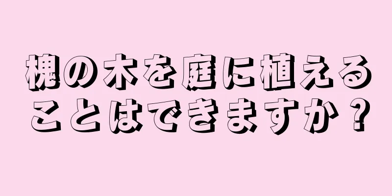 槐の木を庭に植えることはできますか？