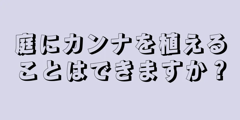 庭にカンナを植えることはできますか？