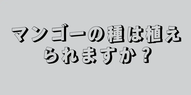 マンゴーの種は植えられますか？